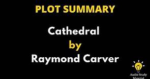 Short Summary Of Cathedral By Raymond Carver - Cathedral By Raymond Carver