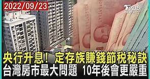 央行升息! 定存族賺錢節稅秘訣 台灣房市最大問題 10年後會更嚴重 | 十點不一樣 20220923