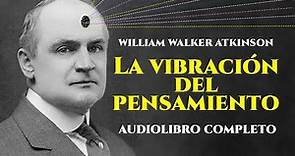 William Walker Atkinson - LA VIBRACIÓN DEL PENSAMIENTO [Audiolibro Completo en Español]