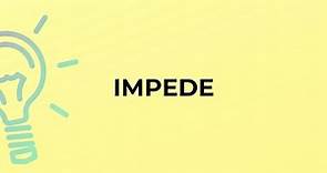 What is the meaning of the word IMPEDE?
