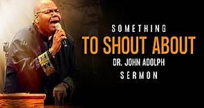 I Have Something To Shout About-Dr. John Adolph Preaching Sermon