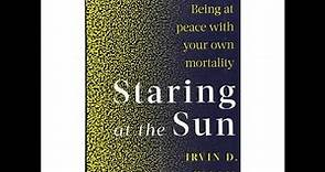 Staring At The Sun: Being at peace with your own mortality by Irvin Yalom