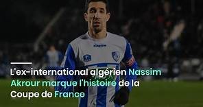 L'ex international algérien Nassim Akrour marque l'histoire de la Coupe de France