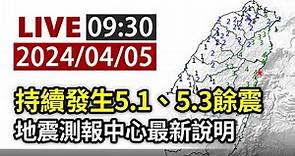 【完整公開】LIVE 持續發生5.1、5.3餘震 地震測報中心最新說明