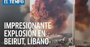 Videos de la fuerte explosión ocurrida en Beirut, capital del Líbano | El Tiempo