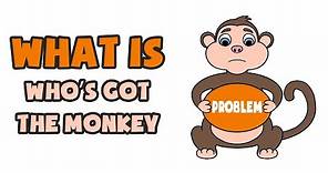 What is Who’s Got the Monkey | Explained in 2 min