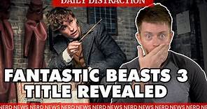 Fantastic Beasts 3 Title and Release Date Revealed + MORE! (Daily Nerd News)