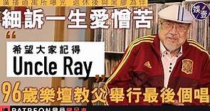 Uncle Ray專訪︱廣播道寓所曝光 96歲樂壇教父舉行最後個唱 細訴一生愛憎苦：希望大家記得我丨Uncle Ray與世長辭 享年98歲（#UncleRay #專訪 #娛壹）