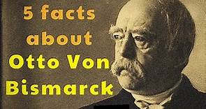 5 facts about Otto Von Bismarck