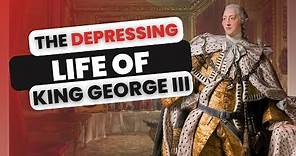 The DEPRESSING LIFE Of King George III | History Documentary