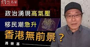 馮檢基：政治湧現高氣壓 移民潮急升 香港無前景？《灼見政治》（2021-01-06）