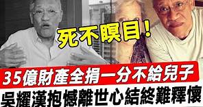 死不瞑目！ 83歲吳耀漢抱憾離世，35億財產全捐一分不給兒子，老婆透露其因一事終身無法釋懷！#星娛樂