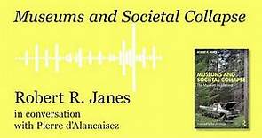 Museums and Societal Collapse, interview with Robert R. Janes - Pierre d'Alancaisez