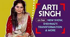 Arti Singh On Her New Show, Shehnaz’s Transformation & More