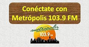 ¡CONÉCTATE CON METRÓPOLIS 103 9 FM!