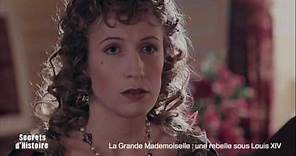 Secrets d'Histoire -La Grande Mademoiselle, une rebelle sous Louis XIV (sommaire)