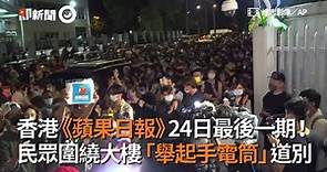香港《蘋果日報》24日最後一期！ 民眾圍繞大樓「舉起手電筒」道別
