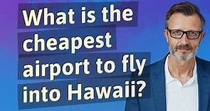 What is the cheapest airport to fly into Hawaii?