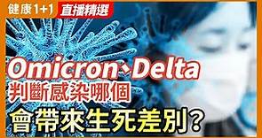 Omicron 、Delta，怎樣判斷自己 感染 的是哪種？判斷錯誤，有時竟可能帶來生死差別？| 健康1+1 · 直播