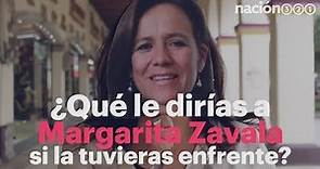 ¿Qué le dirías a Margarita Zavala si la tuvieras enfrente?