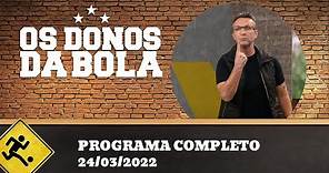 OS DONOS DA BOLA - 24/03/2022 - PROGRAMA COMPLETO