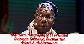 Real Facts: Biography of Ex President Olusegun Obasanjo, Net worth, Hobbies & Achievements.