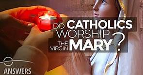 Do Catholics Worship the Virgin Mary?