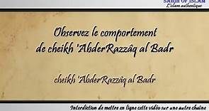 Observez le comportement de cheikh 'AbderRazzâq al Badr