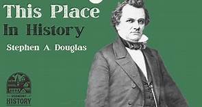 This Place in History: Stephen A. Douglas