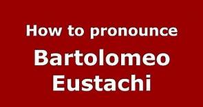 How to pronounce Bartolomeo Eustachi (Italian/Italy) - PronounceNames.com