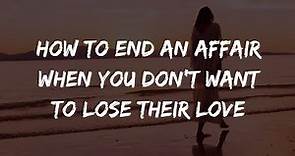 How To End An Affair Relationship When You Love Them & Don't Want To End It. For The Other Woman