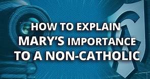 How to Explain Mary's Importance to a Non-Catholic