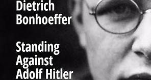 Dietrich Bonhoeffer - Standing Against Adolf Hitler