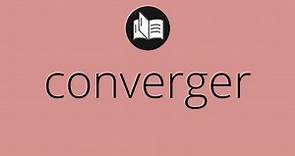 Que significa CONVERGER • converger SIGNIFICADO • converger DEFINICIÓN • Que es CONVERGER