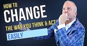 How To Change the Way You Think and Act Easily