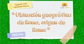 7º BÁSICO/HISTORIA - Ubicación geográfica de roma, origen de roma