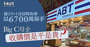 【阿布泰易手】擁23 1分店阿布泰以6700萬易手　Big C母企收購價是平是貴？ - 香港經濟日報 - 即時新聞頻道 - 即市財經 - 股市