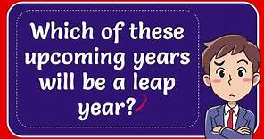 Which of these upcoming years will be a leap year? Answer