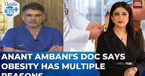 Exclusive: Bariatric Surgeon Anant Ambani's Doctor On Obesity | Health 360 | Sneha Mordani