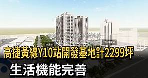 高捷黃線Y10站開發基地計2299坪 生活機能完善－民視新聞