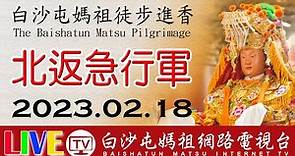 第七天 北返急行下午場 LIVE 2023白沙屯媽祖往北港進香 白沙屯即時轉播2023.02.18