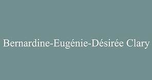 How to Pronounce ''Bernardine-Eugénie-Désirée Clary'' Correctly in French