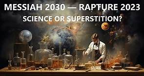 Messiah 2030— Rapture 2023 : Science or Superstition?