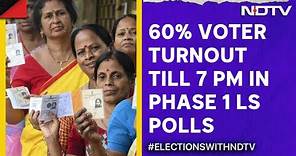 Vote Percentage Today | 60% Voter Turnout Till 7 PM In Phase 1 Lok Sabha Polls | NDTV 24x7 Live TV