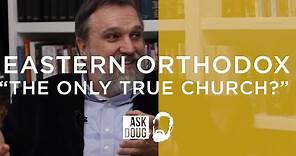 Eastern Orthodox Church the "Only True Church?" / Ask Doug