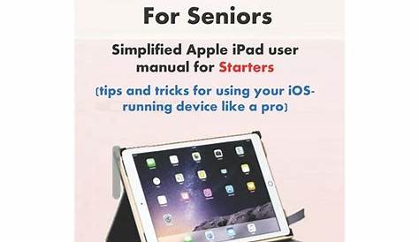 iPad For Seniors : Simplified Apple iPad user manual for Starters (tips