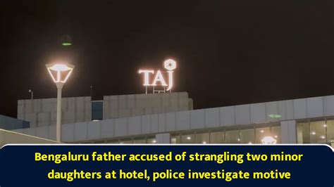 Bengaluru father accused of strangling two minor daughters at hotel ...