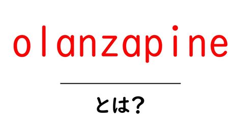 olanzapineとは？薬の基本と副作用を初心者向けに分かりやすく解説共起語・同意語・対義語も併せて解説！