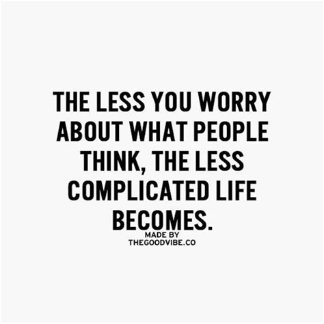 The Less You Worry About What People Think The Less Complicated Life