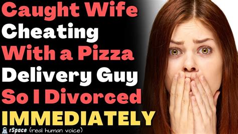 Caught My Wife Cheating With A Pizza Delivery Guy So I Divorced Her Immediately Youtube